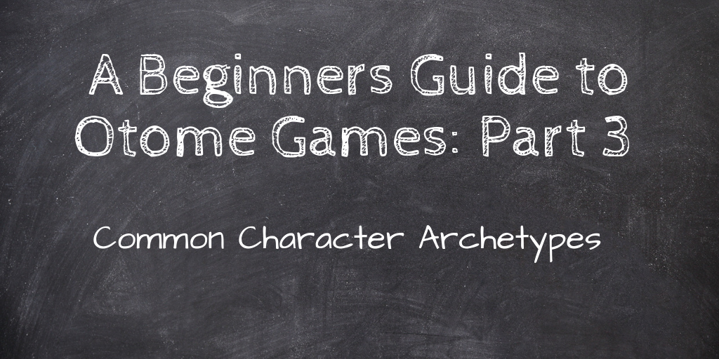 A Beginners Guide to Otome Games: Part 3 – Common Character Archetypes